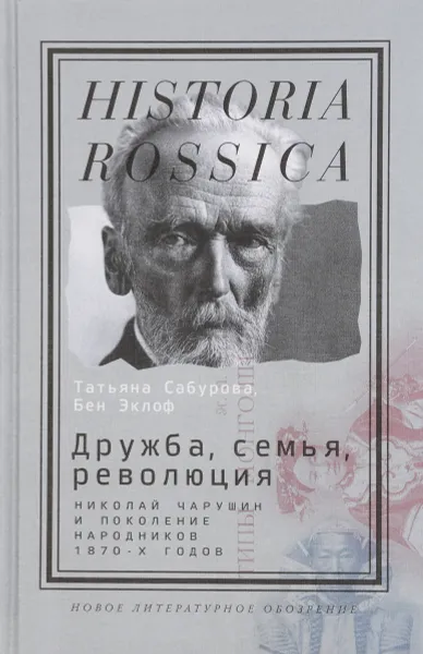 Обложка книги Дружба, семья, революция. Николай Чарушин и поколение народников 1870-х годов, Татьяна Сабурова, Бен Эклоф