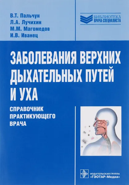 Обложка книги Заболевания верхних дыхательных путей и уха. Справочник практикующего врача, В. Т. Пальчун, Л. А. Лучихин, М. М. Магомедов, И. В. Иванец