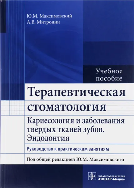 Обложка книги Терапевтическая стоматология. Кариесология и заболевания твердых тканей зубов. Эндодонтия. Учебное пособие, Ю. М. Максимовский, А. В. Митронин