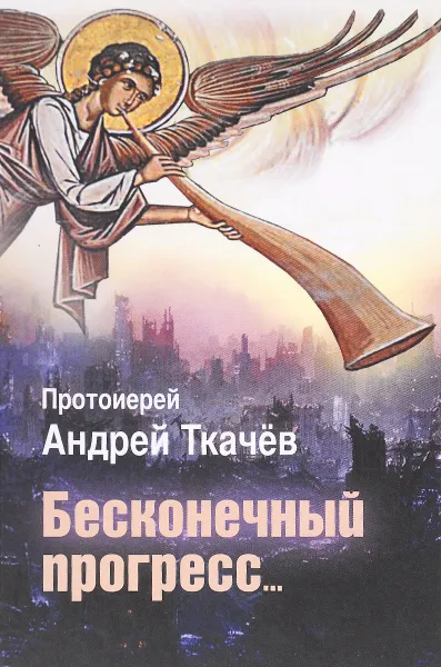 Обложка книги Бесконечный прогресс..., Протоирей Андрей Ткачев