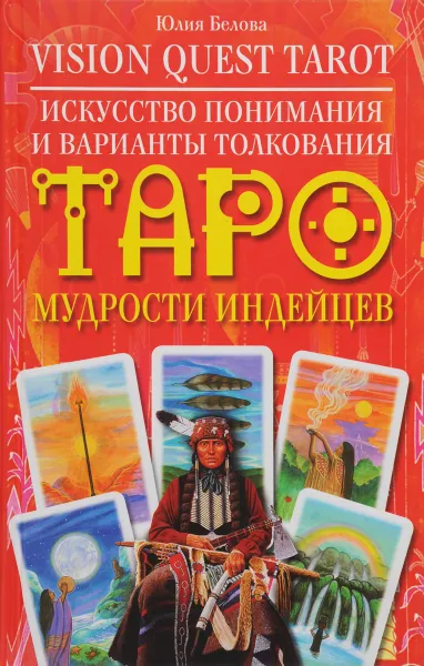 Обложка книги Vision Quest Tarot. Искусство понимания и варианты толкования Таро мудрости индейцев, Юлия Белова