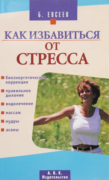 Обложка книги Как избавиться от стресса: Биоэнергетическая коррекция; Правильное дыхание; Водолечение; Массаж; Муд, Евсеев Б.