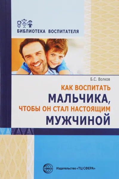 Обложка книги Как воспитать мальчика, чтобы он стал настоящим мужчиной, Б. С. Волков
