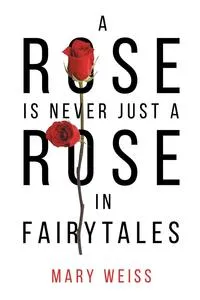 Обложка книги A Rose Is Never Just a Rose in Fairytales, Mary Weiss