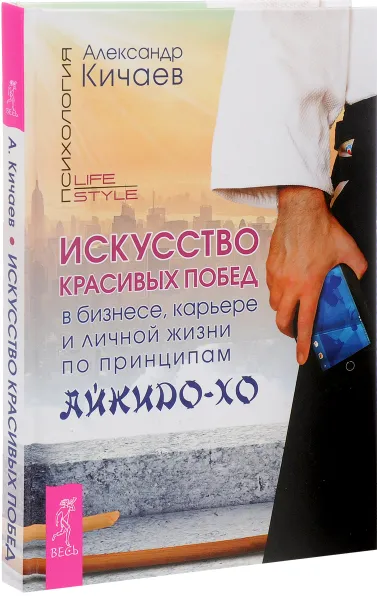 Обложка книги Искусство красивых побед в бизнесе, карьере и личной жизни по принципам айкидо-хо, Александр Кичаев