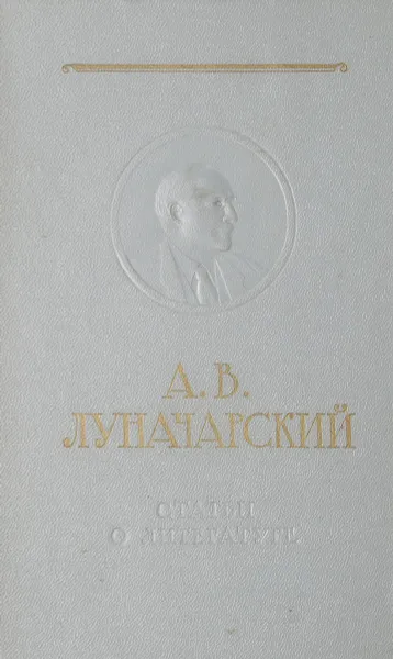 Обложка книги А. В. Луначарский. Статьи о литературе, Луначарский Анатолий Васильевич