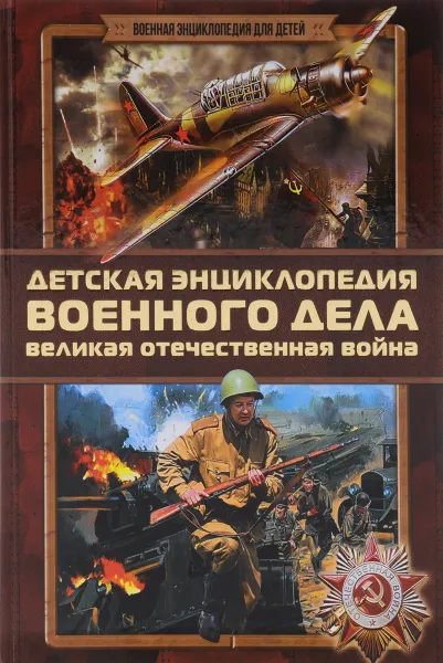 Обложка книги Детская энциклопедия военного дела. Великая Отечественная война, Б. Б. Проказов