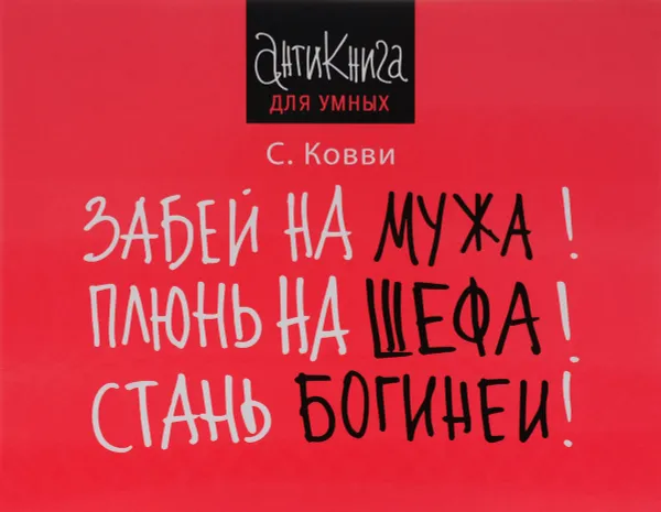 Обложка книги Забей на мужа! Плюнь на шефа! Стань богиней!, С. Ковви