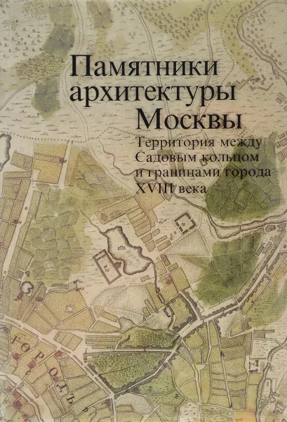 Обложка книги Территория между Садовым кольцом и границами города XVIII века (от Земляного до Камер-Коллежского вала), Г.В.Макаревич