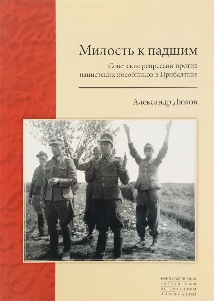 Обложка книги Милость к падшим. Советские репрессии против нацистских пособников в Прибалтике, Александр Дюков