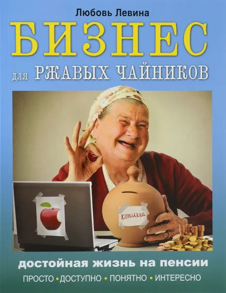 Обложка книги Бизнес для ржавых чайников. Достойная жизнь на пенсии, Любовь Левина