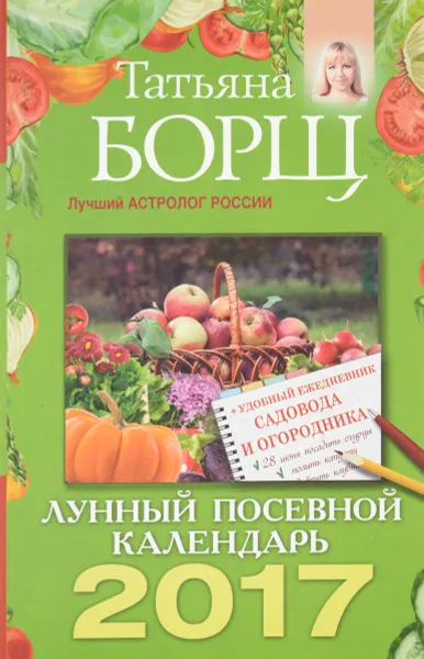 Обложка книги Лунный посевной календарь на 2017 год + удобный ежедневник садовода и огородника, Татьяна Борщ