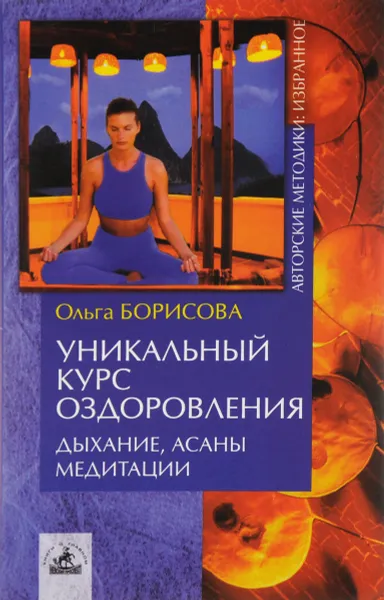 Обложка книги Уникальный курс оздоровления. Дыхание, асаны, медитации, Борисова Ольга Борисовна