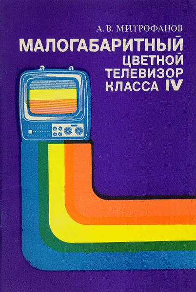 Обложка книги Малогабаритный цветной телевизор класса IV, Митрофанов А.