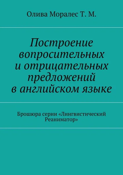 Обложка книги Построение вопросительных и отрицательных предложений в английском языке, Олива Моралес Т. М.