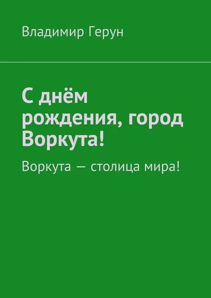 Обложка книги С днём рождения, город Воркута!, Герун Владимир