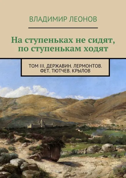 Обложка книги На ступеньках не сидят, по ступенькам ходят. Том III. Державин. Лермонтов. Фет. Тютчев. Крылов, Леонов Владимир