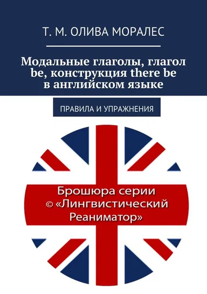 Обложка книги Модальные глаголы, глагол be, конструкция there be в английском языке, Олива Моралес Т. М.