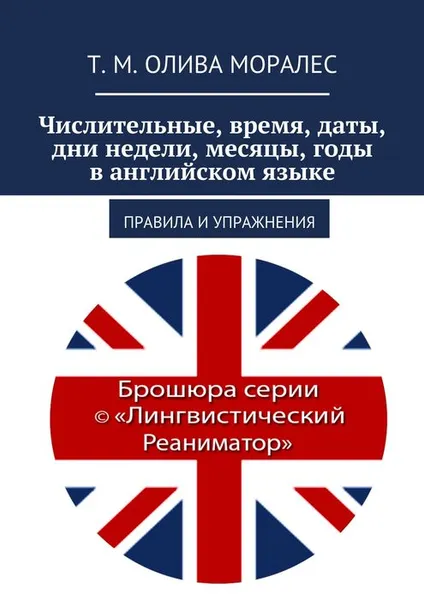 Обложка книги Числительные, время, даты, дни недели, месяцы, годы в английском языке, Олива Моралес Т. М.