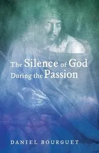 Обложка книги The Silence of God during the Passion, Daniel Bourguet