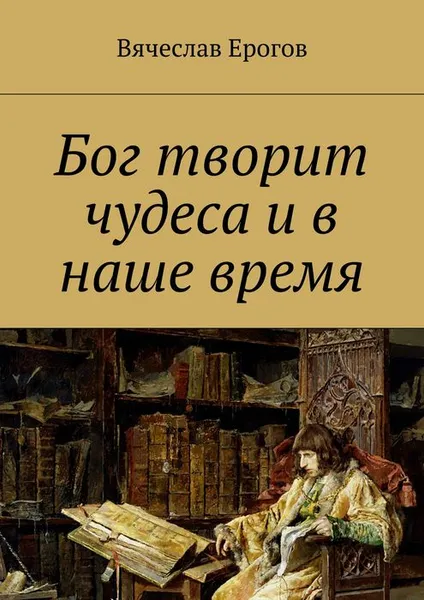 Обложка книги Бог творит чудеса и в наше время, Ерогов Вячеслав Александрович