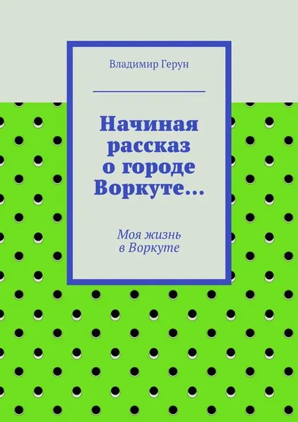 Обложка книги Начиная рассказ о городе Воркуте…, Герун Владимир