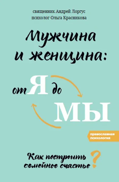 Обложка книги Мужчина и женщина. От я до мы. Как построить семейное счастье, Протоиерей Андрей Лоргус, Ольга Красникова