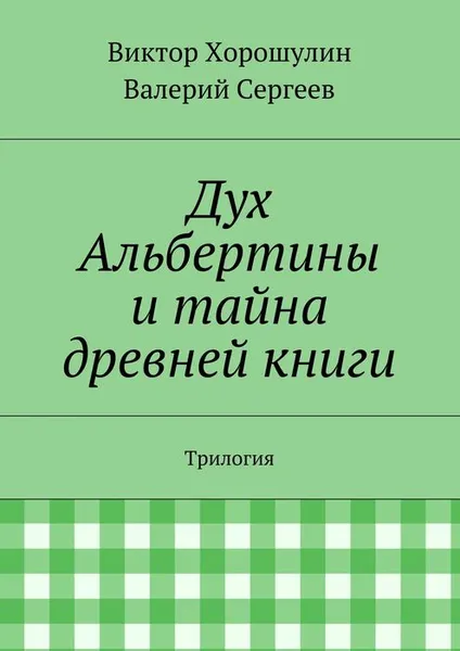 Обложка книги Дух Альбертины и тайна древней книги. Трилогия, Хорошулин Виктор, Сергеев Валерий