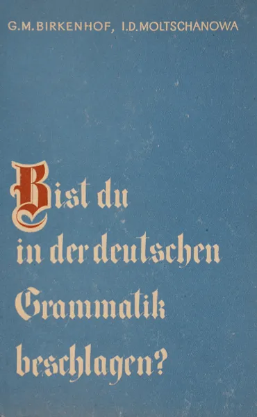 Обложка книги Bist du in der deutschen Grammatik beschlagen? Знаешь ли ты немецкую грамматику?, Г. М. Биркенгоф, И. Д. Молчанова