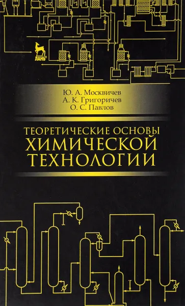 Обложка книги Теоретические основы химической технологии. Учебное пособие, Ю. А. Москвичев, А. К. Григоричев, О. С. Павлов