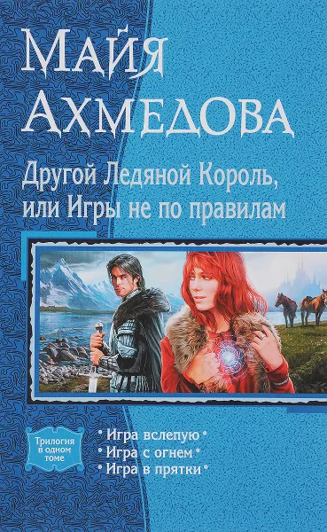 Обложка книги Другой Ледяной Король, или Игры не по правилам. Игра вслепую. Игра с огнем. Игра в прятки, Майя Ахмедова