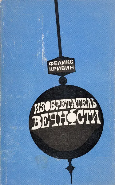 Обложка книги Изобретатель вечности. Повести, рассказы, очерки, Кривин Феликс Давидович