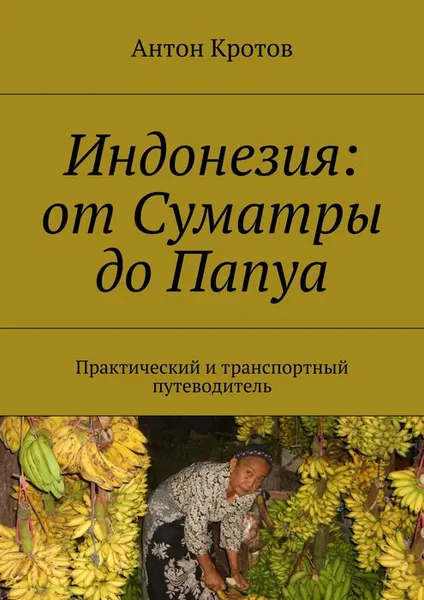 Обложка книги Индонезия. От Суматры до Папуа. Практический и транспортный путеводитель, Кротов Антон