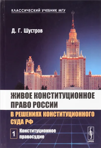 Обложка книги Живое конституционное право России в решениях Конституционного Суда РФ. В 7 томах. Том 1. Конституционное правосудие, Шустров Дмитрий Германович