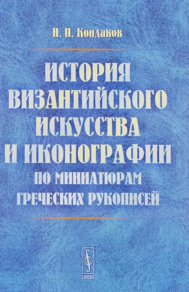 Обложка книги История византийского искусства и иконографии по миниатюрам греческих рукописей, Н. П. Кондаков