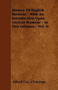 Обложка книги History Of English Humour - With An Introduction Upon Ancient Humour - In Two Volumes - Vol. II., Alfred Guy L'Estrange