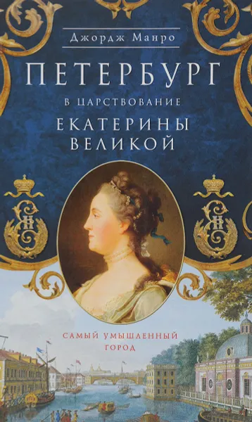 Обложка книги Петербург в царствование Екатерины Великой. Самый умышленный город, Джордж Манро