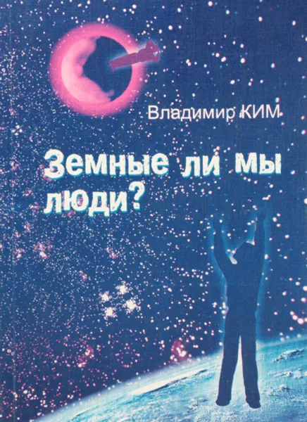 Обложка книги Земные ли мы люди? (парадоксы, гипотезы, психологические советы с философским подтекстом), Ким Владимир