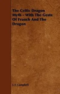 Обложка книги The Celtic Dragon Myth - With the Geste of Fraoch and the Dragon, J. F. Campbell