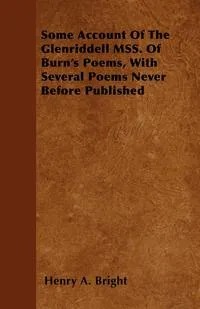 Обложка книги Some Account of the Glenriddell Mss. of Burn's Poems, with Several Poems Never Before Published, Henry Arthur Bright