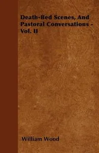 Обложка книги Death-Bed Scenes, and Pastoral Conversations - Vol. II, William Wood