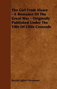 Обложка книги The Girl from Alsace - A Romance of the Great War - Originally Published Under the Title of Little Comrade, Burton Egbert Stevenson