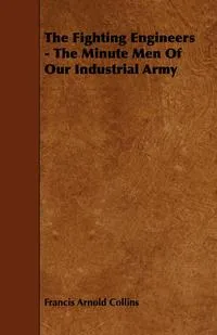 Обложка книги The Fighting Engineers - The Minute Men of Our Industrial Army, Francis Arnold Collins