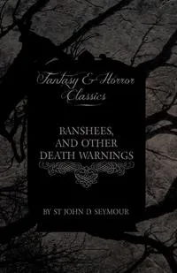 Обложка книги Banshees, and Other Death Warnings (Fantasy and Horror Classics), St John D. Seymour