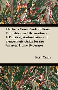 Обложка книги The Ross Crane Book of Home Furnishing and Decoration - A Practical, Authoritative and Sympathetic Guide for the Amateur Home Decorator, Ross Crane