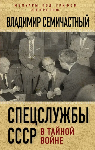 Обложка книги Спецслужбы СССР в тайной войне, Семичастный Владимир Ефимович