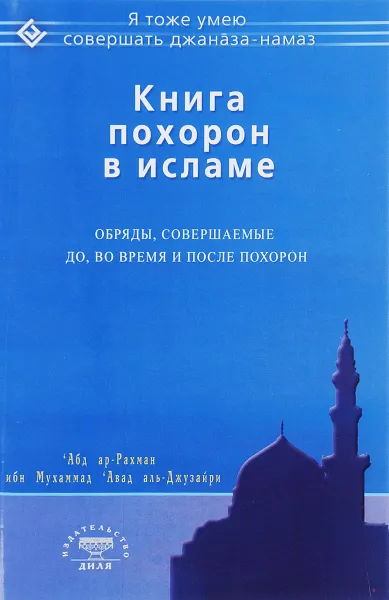 Обложка книги Книга похорон в исламе. Обряды, совершаемые до, во время и после похорон, 'Абд ар-Рахман ибн Мухаммад 'Авад аль-Джузайри