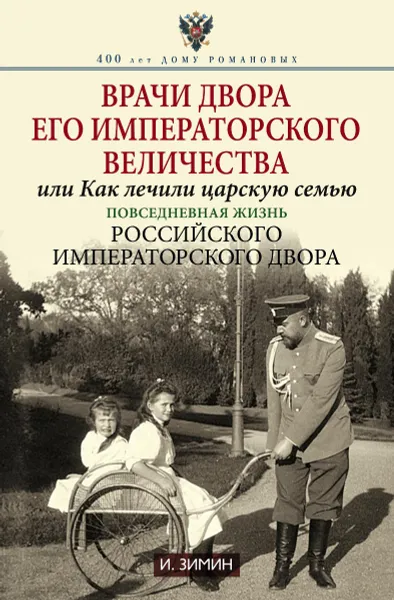 Обложка книги Врачи двора его Императорского величества, или Как лечили царскую семью, И. Зимин