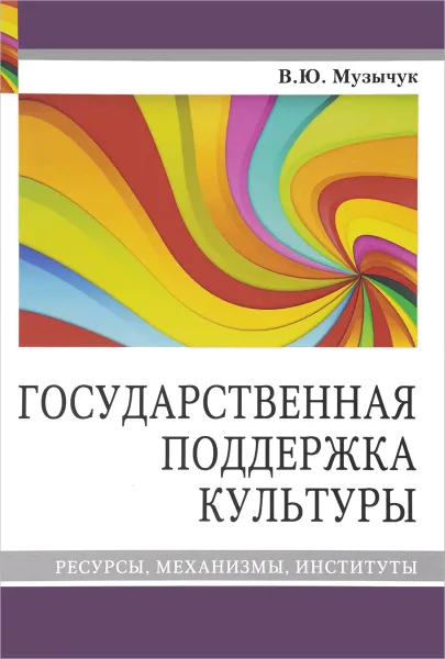 Обложка книги Государственная поддержка культуры. Ресурсы, механизмы, институты, В. Ю. Музычук