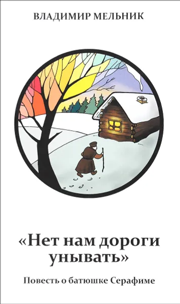 Обложка книги Нет нам дороги унывать. Повесть о батюшке Серафиме, Владимир Мельник